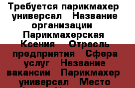 Требуется парикмахер- универсал › Название организации ­ Парикмахерская“ Ксения“ › Отрасль предприятия ­ Сфера услуг › Название вакансии ­ Парикмахер- универсал › Место работы ­ Нюр.эгерский б .21 › Процент ­ 40 › Возраст от ­ 19 - Чувашия респ. Работа » Вакансии   . Чувашия респ.